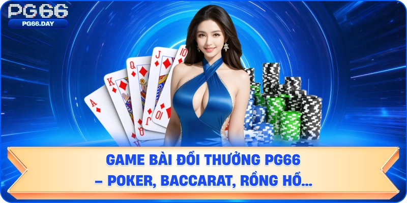 Game bài đổi thưởng – Poker, Baccarat, Rồng Hổ…
