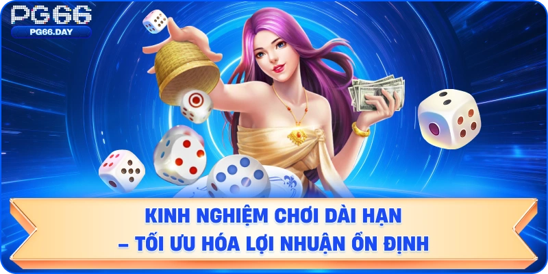 Kinh nghiệm chơi dài hạn – Tối ưu hóa lợi nhuận ổn định